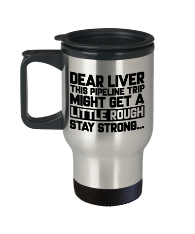 Dear Liver This Pipeline Trip Might Get A Little Rough... Stay Strong Pipeline Funny Travel Mug